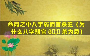 命局之中八字弱而官杀旺（为什么八字弱官 🦁 杀为忌）